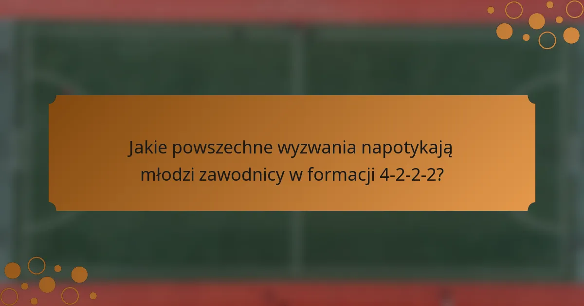 Jakie powszechne wyzwania napotykają młodzi zawodnicy w formacji 4-2-2-2?