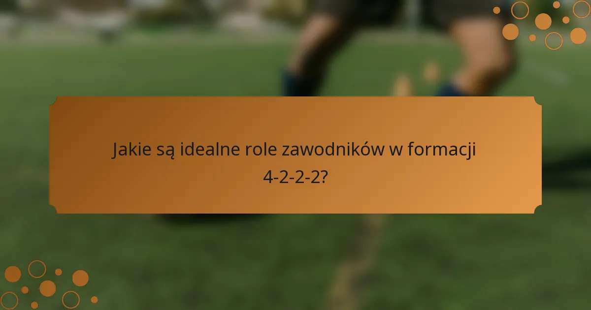Jakie są idealne role zawodników w formacji 4-2-2-2?