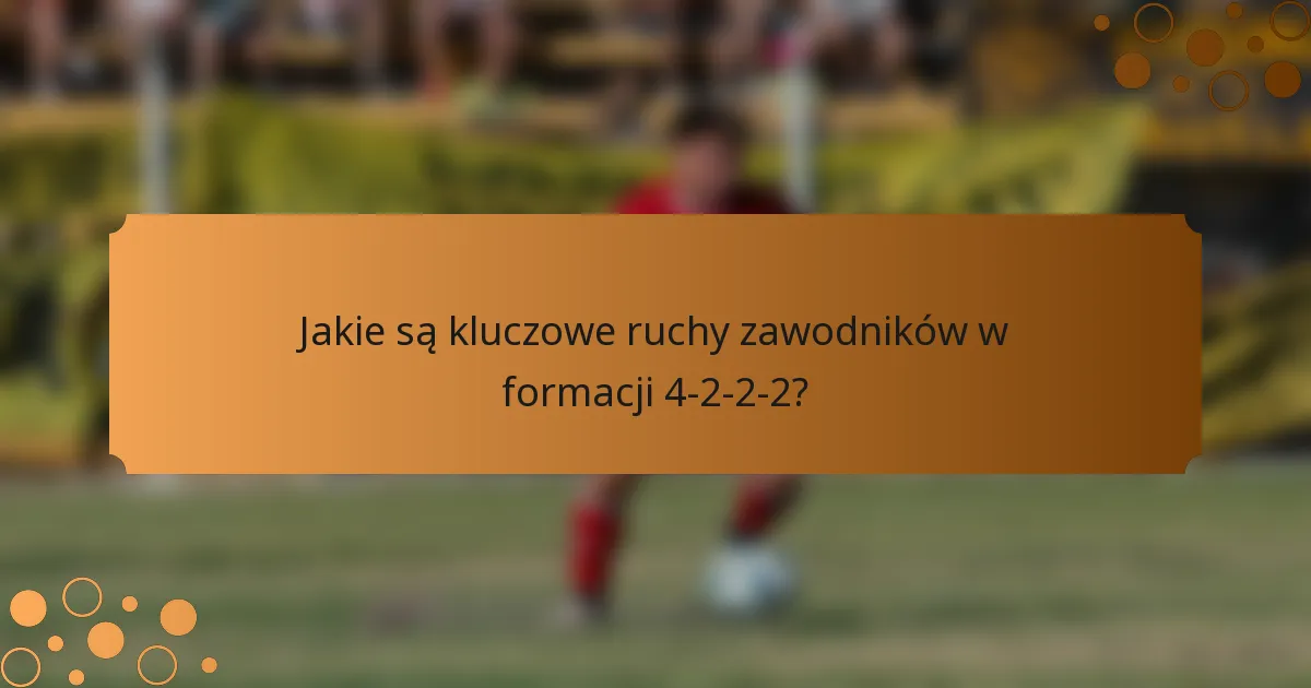 Jakie są kluczowe ruchy zawodników w formacji 4-2-2-2?