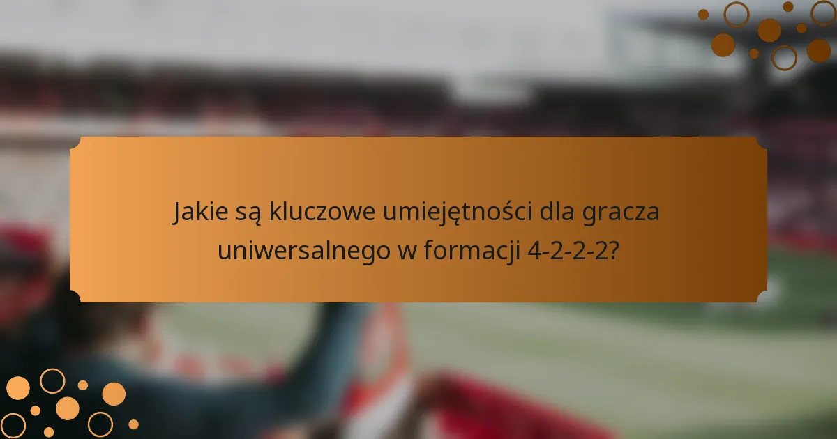 Jakie są kluczowe umiejętności dla gracza uniwersalnego w formacji 4-2-2-2?
