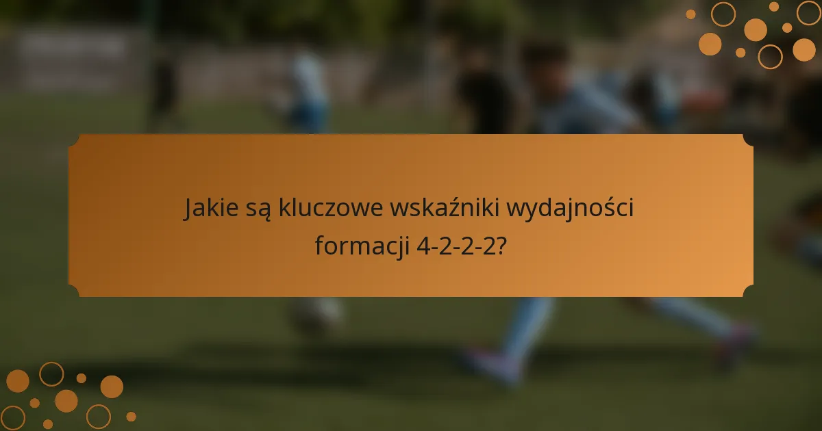 Jakie są kluczowe wskaźniki wydajności formacji 4-2-2-2?