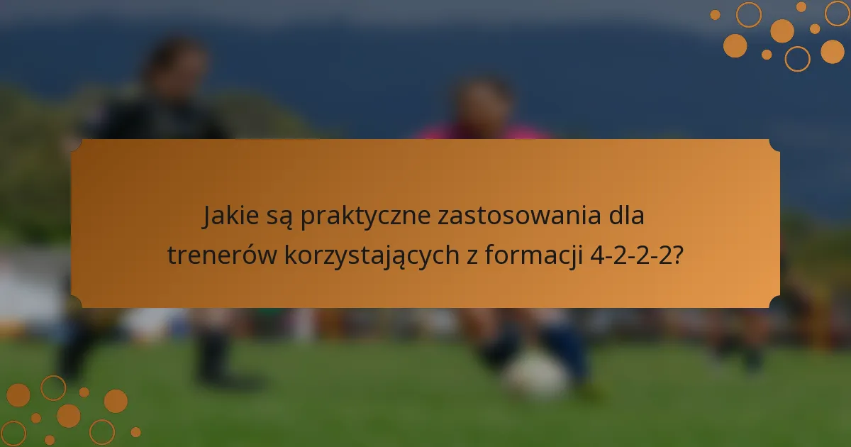 Jakie są praktyczne zastosowania dla trenerów korzystających z formacji 4-2-2-2?