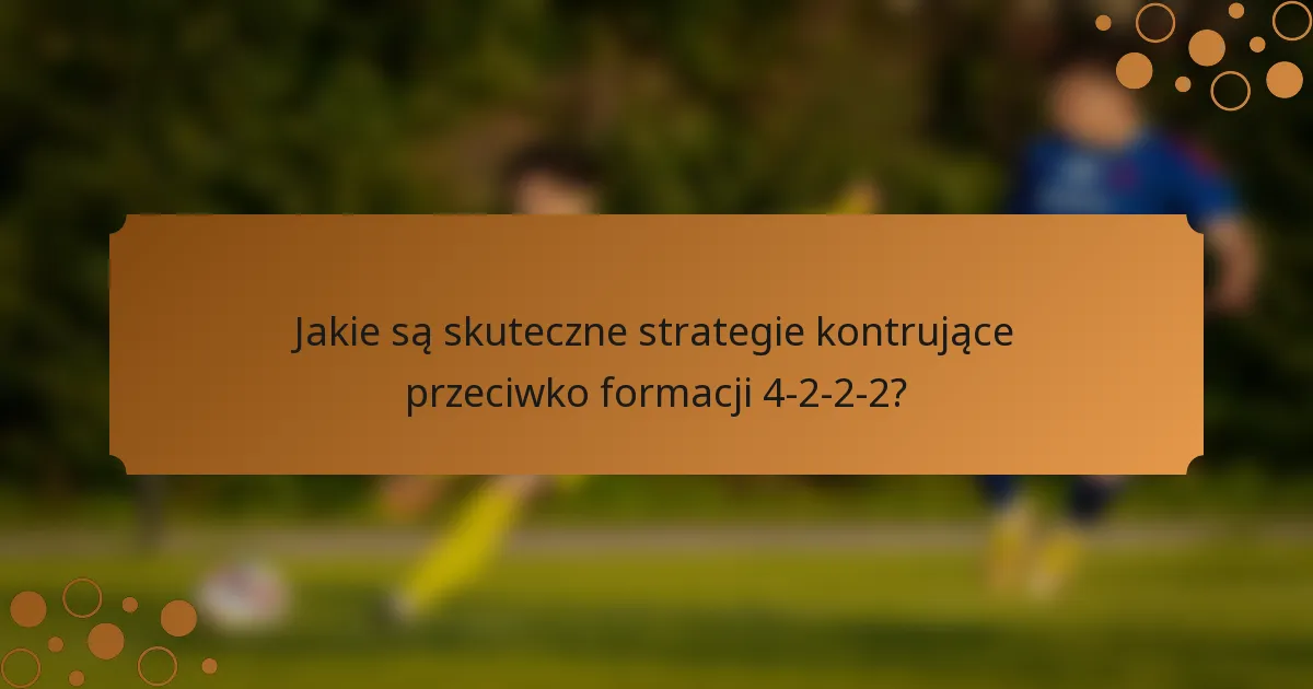 Jakie są skuteczne strategie kontrujące przeciwko formacji 4-2-2-2?