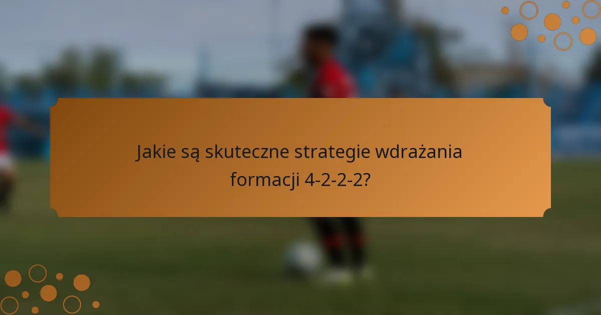 Jakie są skuteczne strategie wdrażania formacji 4-2-2-2?