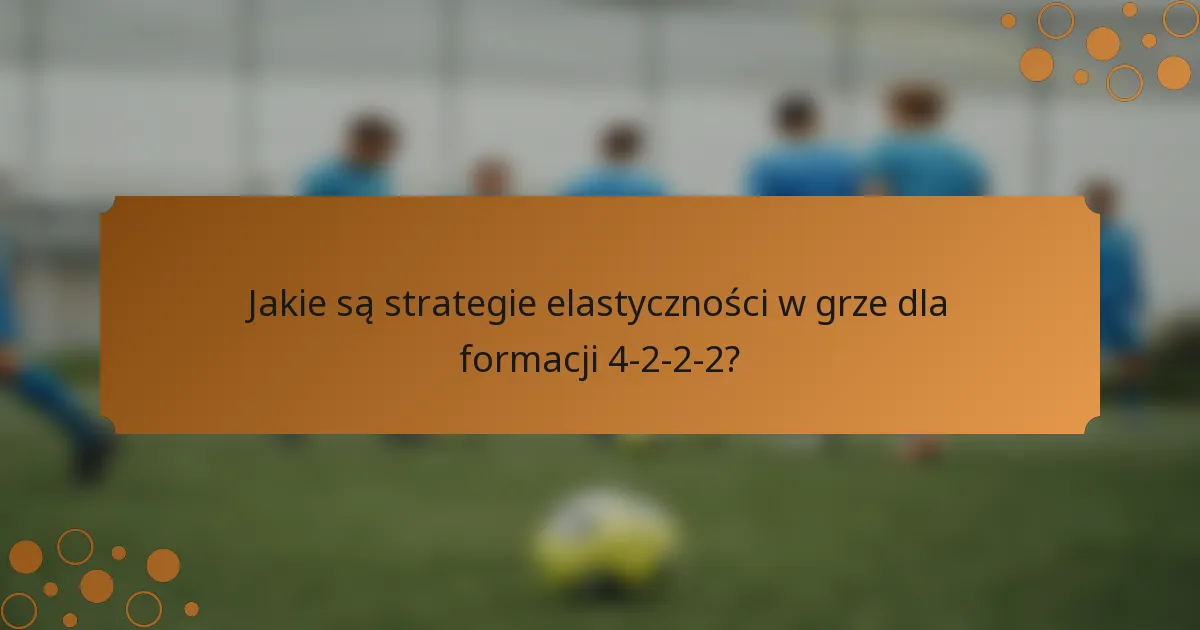 Jakie są strategie elastyczności w grze dla formacji 4-2-2-2?
