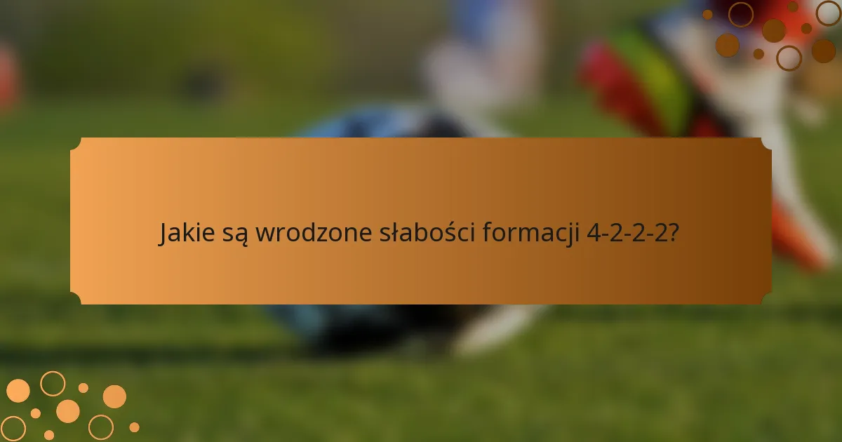 Jakie są wrodzone słabości formacji 4-2-2-2?