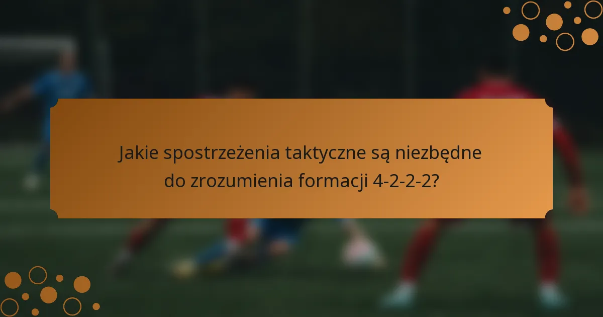 Jakie spostrzeżenia taktyczne są niezbędne do zrozumienia formacji 4-2-2-2?