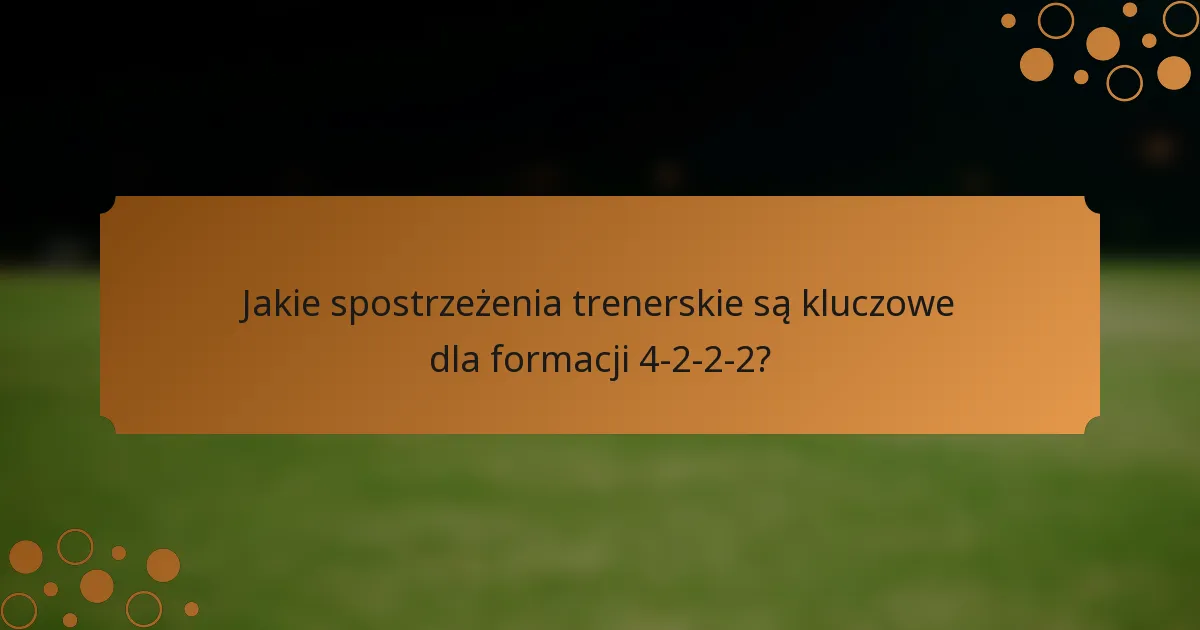 Jakie spostrzeżenia trenerskie są kluczowe dla formacji 4-2-2-2?
