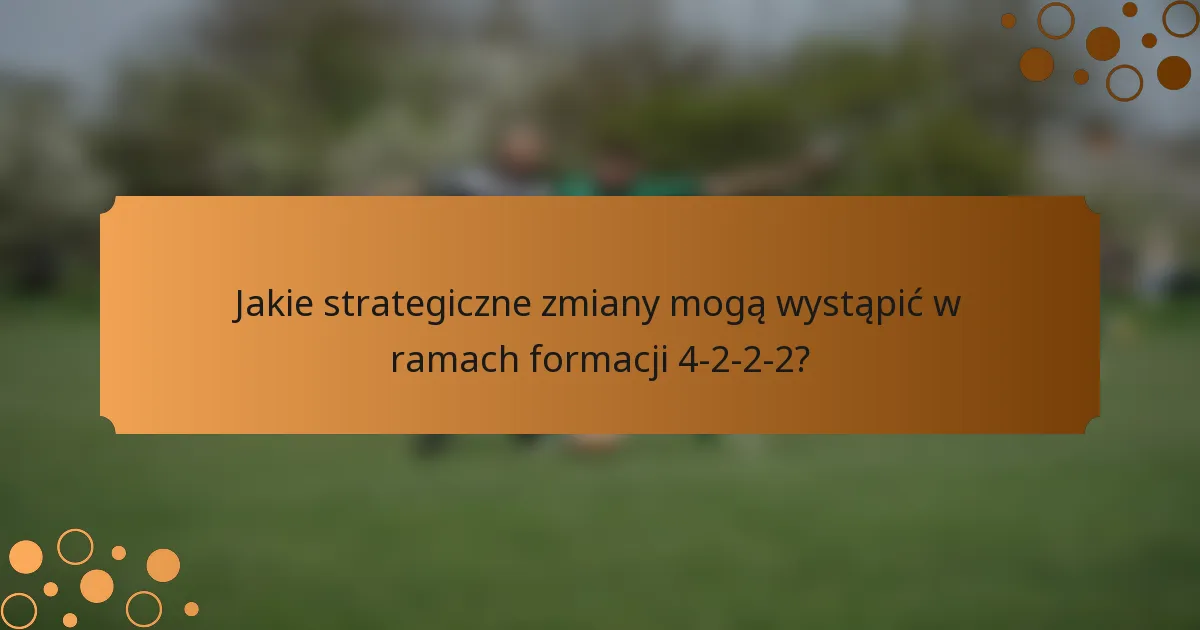 Jakie strategiczne zmiany mogą wystąpić w ramach formacji 4-2-2-2?