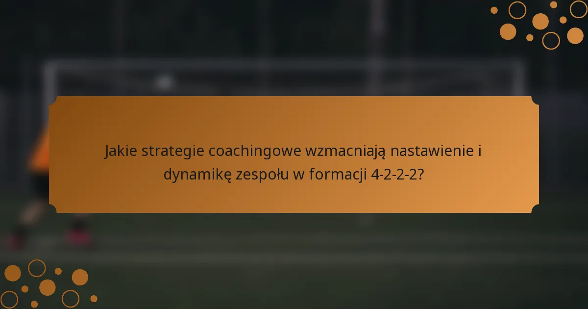 Jakie strategie coachingowe wzmacniają nastawienie i dynamikę zespołu w formacji 4-2-2-2?
