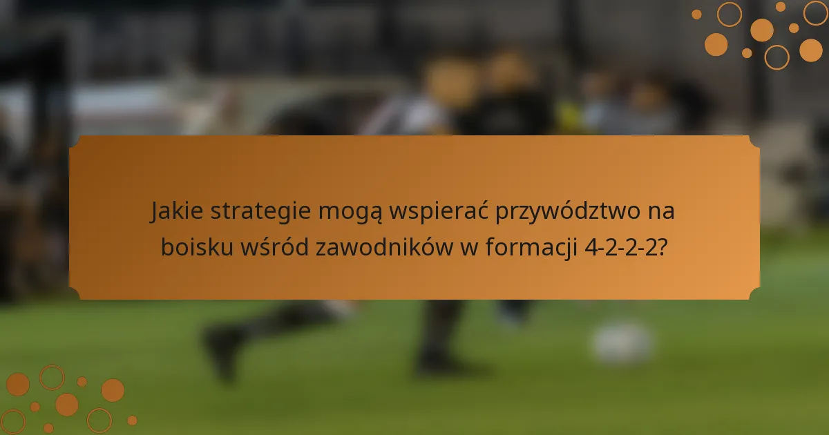 Jakie strategie mogą wspierać przywództwo na boisku wśród zawodników w formacji 4-2-2-2?