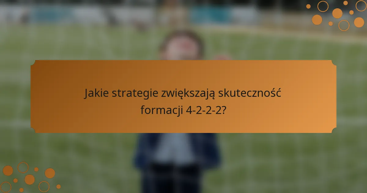 Jakie strategie zwiększają skuteczność formacji 4-2-2-2?