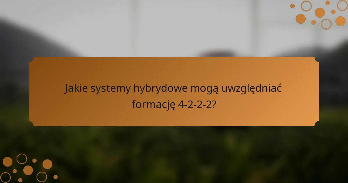 Jakie systemy hybrydowe mogą uwzględniać formację 4-2-2-2?