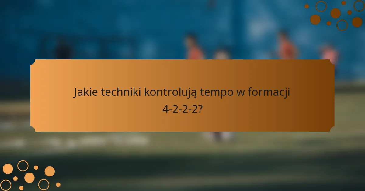 Jakie techniki kontrolują tempo w formacji 4-2-2-2?