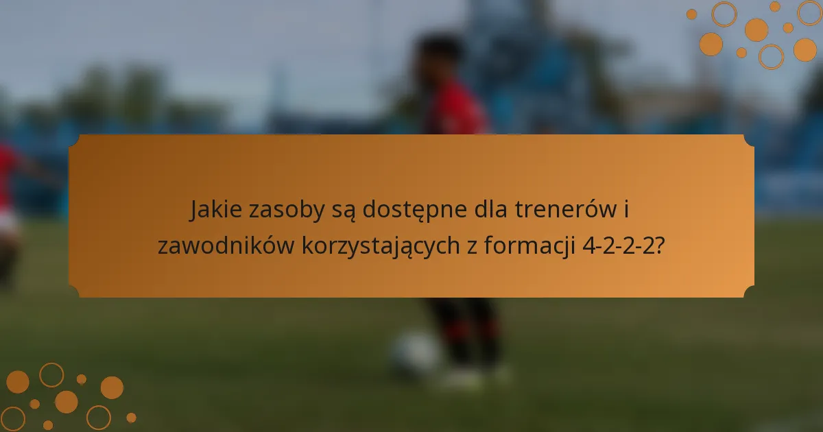 Jakie zasoby są dostępne dla trenerów i zawodników korzystających z formacji 4-2-2-2?