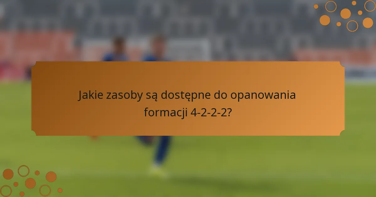 Jakie zasoby są dostępne do opanowania formacji 4-2-2-2?