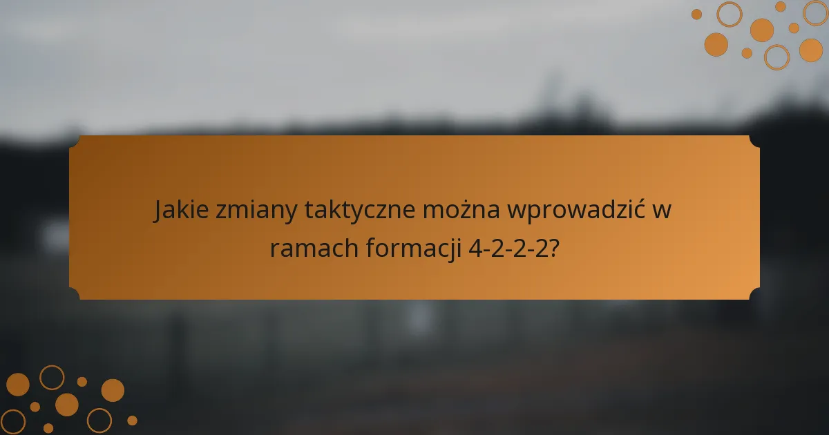 Jakie zmiany taktyczne można wprowadzić w ramach formacji 4-2-2-2?