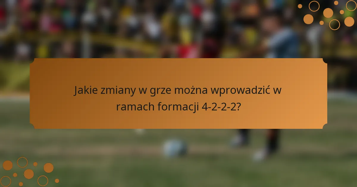 Jakie zmiany w grze można wprowadzić w ramach formacji 4-2-2-2?